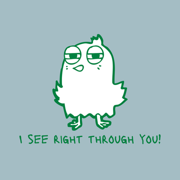 I SEE RIGHT THROUGH YOU!